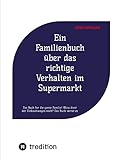 Ein Familienbuch über das richtige Verhalten im Supermarkt: Das Buch für die ganze...