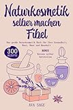 Naturkosmetik selber machen Fibel: Das große Naturkosmetik Buch für Ihre Gesundheit,...