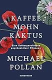 Kaffee Mohn Kaktus: Eine Kulturgeschichte psychoaktiver Pflanzen