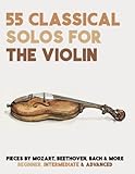 55 Classical Solos For The Violin: Sheet Music For Violin By Mozart, Beethoven, Bach &...