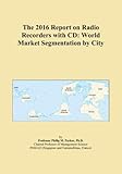 The 2016 Report on Radio Recorders with CD: World Market Segmentation by City