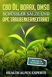 CBD Öl, Borax, DMSO, Schüssler Salze und OPC Traubenkernextrakt: Premium Handbuch -...