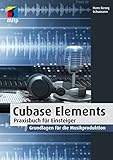 Cubase Elements für Einsteiger: Praxisbuch für Einsteiger. Grundlagen für die...