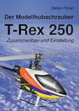 Der Modellhubschrauber T-Rex 250: Zusammenbau und Einstellung