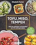 Tofu, Miso, Tempeh: Soja neu entdecken und genießen mit 100 Lieblingsrezepten