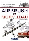 Airbrush Modellbau: Farbe auf Stand- und Funktionsmodellen. Das Standardwerk für...