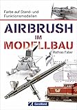 Airbrush Modellbau: Farbe auf Stand- und Funktionsmodellen. Das Standardwerk für...