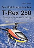 Der Modellhubschrauber T-Rex 250: Zusammenbau und Einstellung
