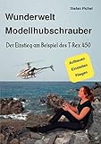 Wunderwelt Modellhubschrauber: Der Einstieg am Beispiel des T-Rex 450