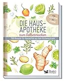 Die Hausapotheke zum Selbermachen: 769 Rezepte für Hausmittel aus dem Küchenschrank. Von...