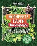 Hochbeete bauen für Anfänger: Wie Sie sich ein Hochbeet bauen und ganzjährig bepflanzen...