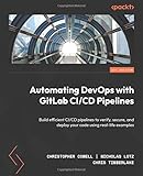 Automating DevOps with GitLab CI/CD Pipelines: Build efficient CI/CD pipelines to verify,...